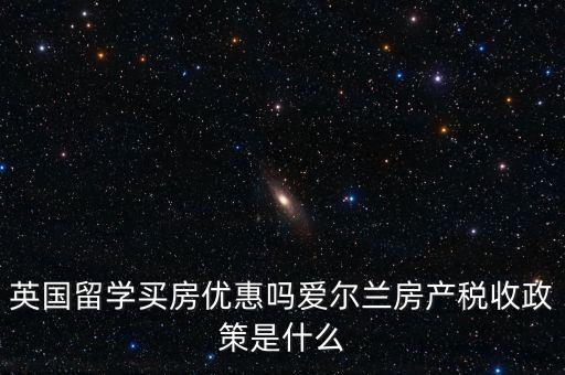 英国留学买房优惠吗爱尔兰房产税收政策是什么