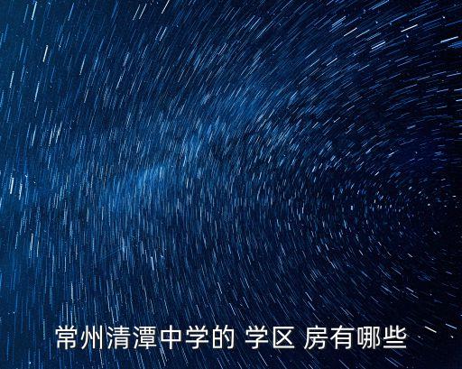 常州清潭中学的 学区 房有哪些