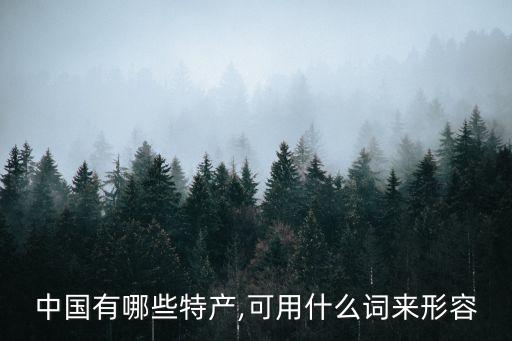 中国有哪些特产,可用什么词来形容