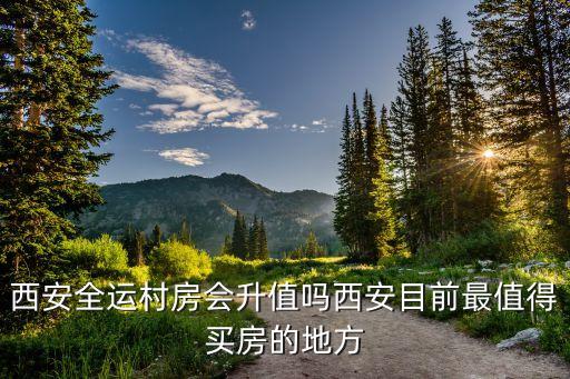 西安全运村房会升值吗西安目前最值得买房的地方