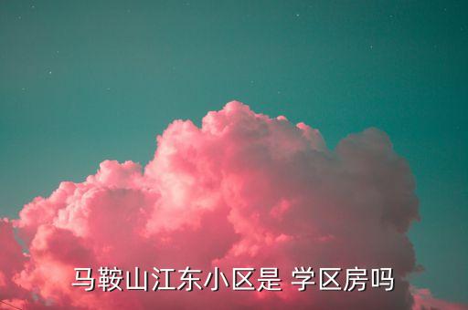 马鞍山江东小区是 学区房吗