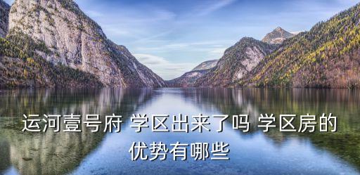 运河壹号府 学区出来了吗 学区房的优势有哪些