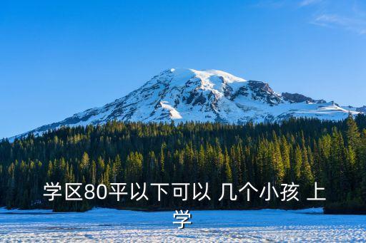  学区80平以下可以 几个小孩 上学