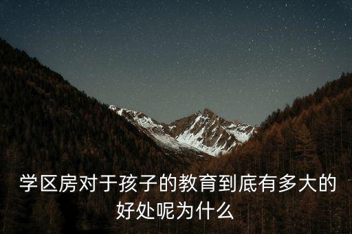  学区房对于孩子的教育到底有多大的好处呢为什么