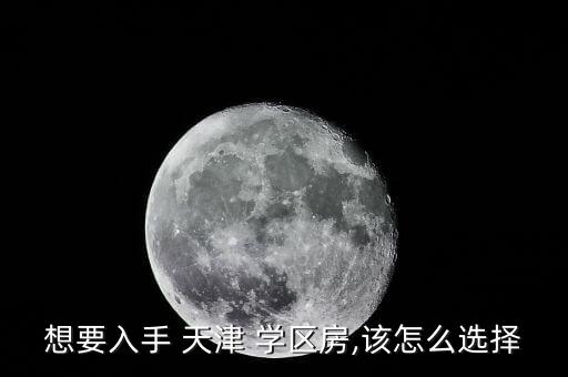 天津最重点的学区房在哪里,天津重点初中学区房排名