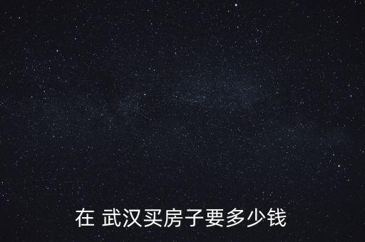 在 武汉买房子要多少钱
