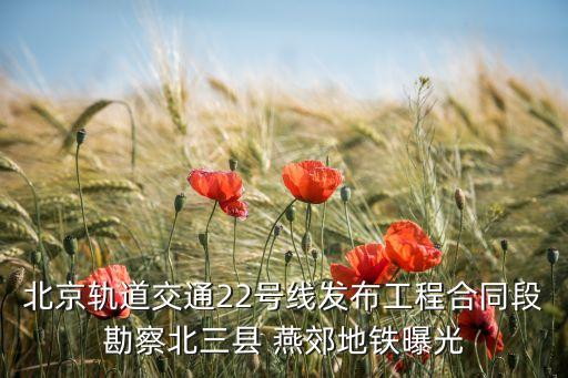 北京轨道交通22号线发布工程合同段勘察北三县 燕郊地铁曝光