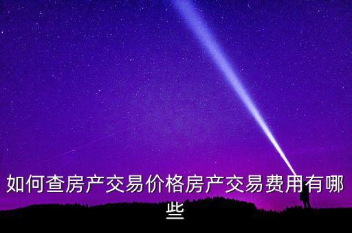 如何查房产交易价格房产交易费用有哪些