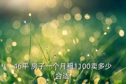 46平 房子一个月租1100卖多少合适