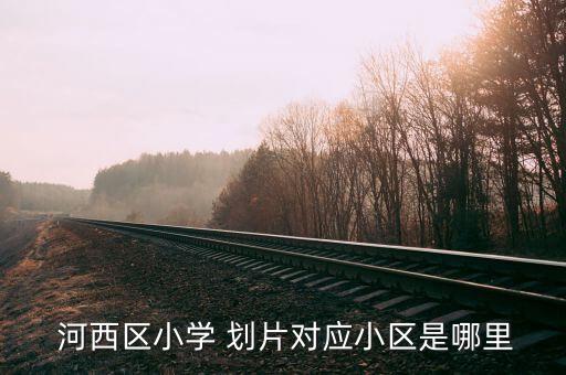 天津河西划片一二三比较,河西三个片哪个片中学好