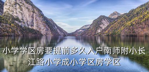 小学学区房要提前多久入户南师附小长江路小学成小学区房学区