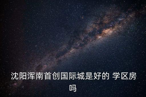 沈阳学区房现在怎么样了,沈阳小学学区房
