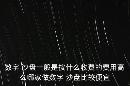 数字 沙盘一般是按什么收费的费用高么哪家做数字 沙盘比较便宜
