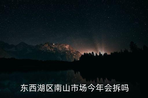  东西湖区南山市场今年会拆吗