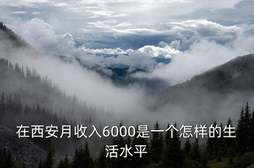 在西安月收入6000是一个怎样的生活水平
