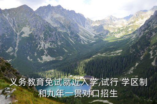 义务教育免试就近入学,试行 学区制和九年一贯对口招生