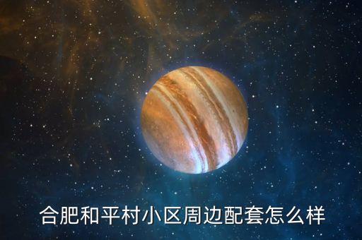  合肥和平村小区周边配套怎么样