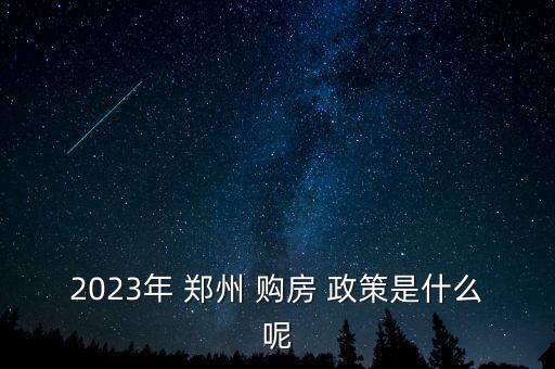 郑州限购房政策,郑州购房政策最新消息2022