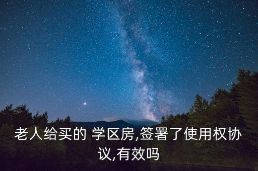 老人给买的 学区房,签署了使用权协议,有效吗