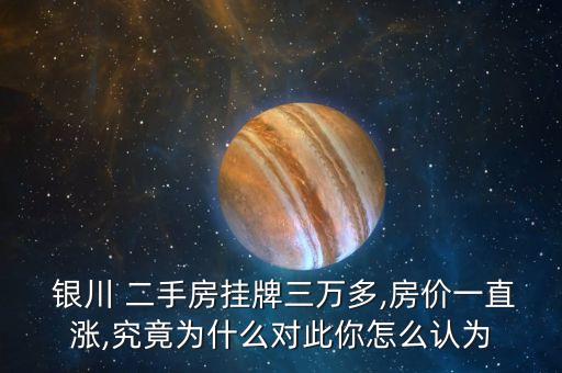  银川 二手房挂牌三万多,房价一直涨,究竟为什么对此你怎么认为