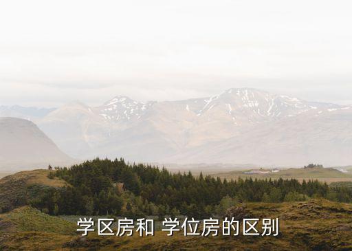 学区房和 学位房的区别