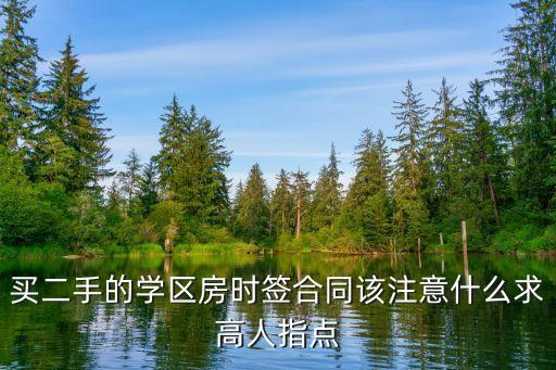 学区房合同签约要注意什么，签订二手学区房买卖合同应该注意什么