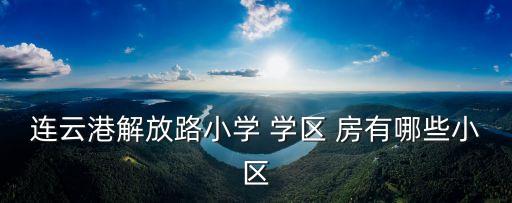 连云港解放路小学 学区 房有哪些小区