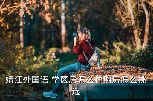 靖江外国语 学区房怎么样购房怎么挑选