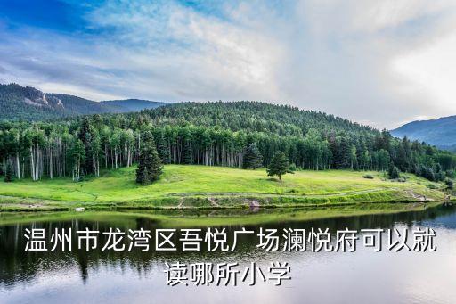  温州市龙湾区吾悦广场澜悦府可以就读哪所小学