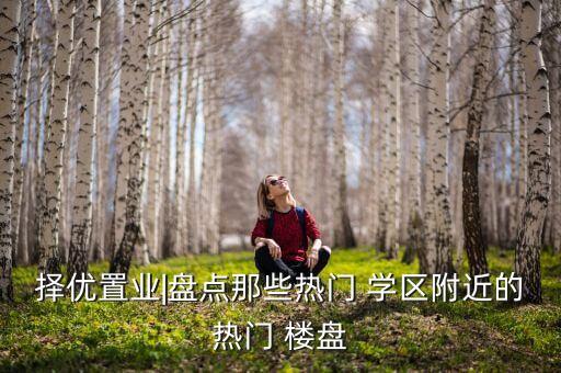 择优置业|盘点那些热门 学区附近的热门 楼盘