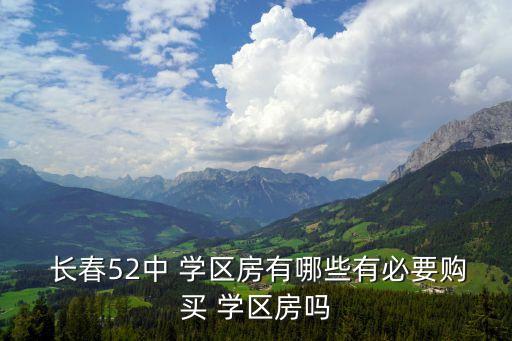  长春52中 学区房有哪些有必要购买 学区房吗