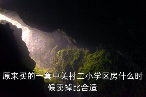 原来买的一套中关村二小学区房什么时候卖掉比合适