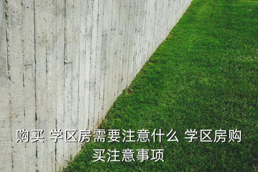 购买 学区房需要注意什么 学区房购买注意事项
