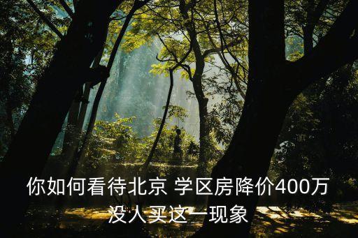 你如何看待北京 学区房降价400万没人买这一现象