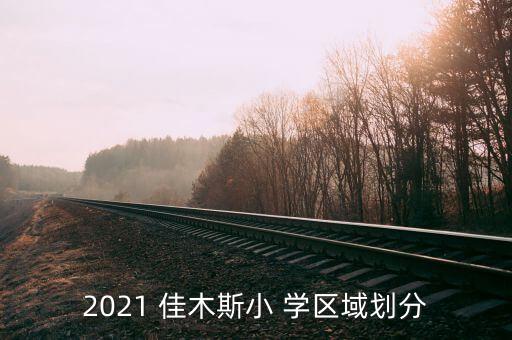 2021 佳木斯小 学区域划分