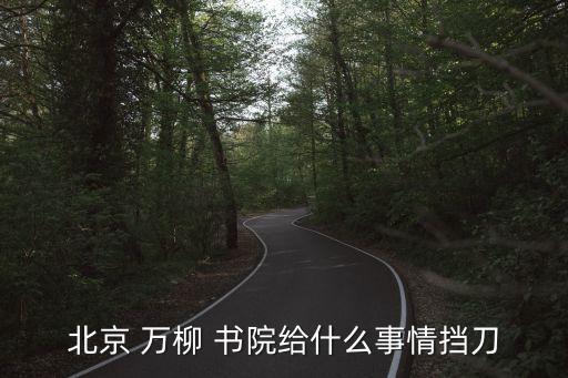 北京 万柳 书院给什么事情挡刀