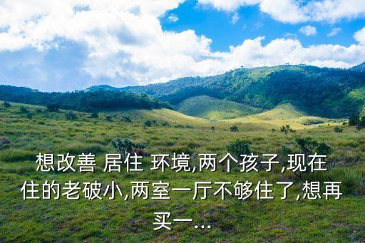 学区房与居住环境如何兼顾,居住环境重要还是学区房重要