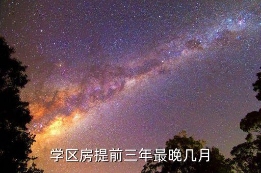 学区房提前三年最晚几月
