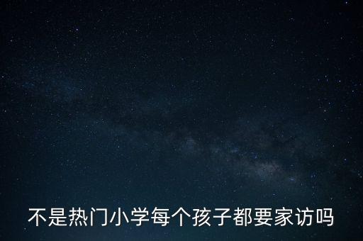 不是热门小学每个孩子都要家访吗
