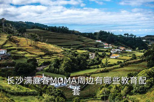 长沙满庭春MOMA周边有哪些教育配套