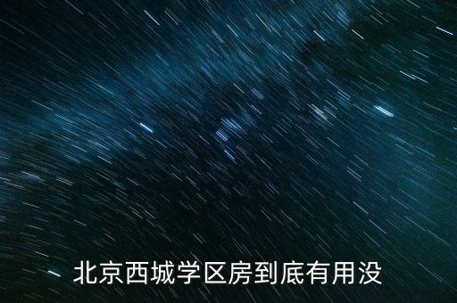 为什么要买西城区学区房，北京西城学区房到底有用没