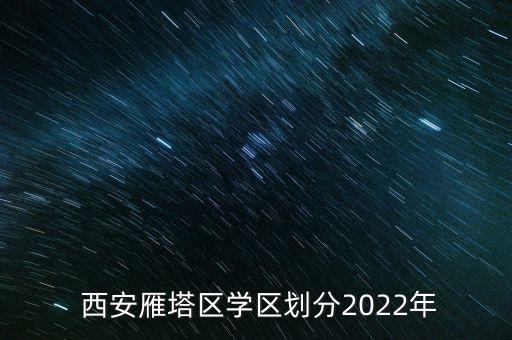  西安雁塔区学区划分2022年
