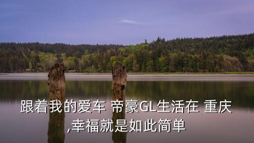 跟着我的爱车 帝豪GL生活在 重庆,幸福就是如此简单