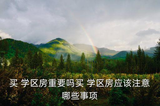 买 学区房重要吗买 学区房应该注意哪些事项