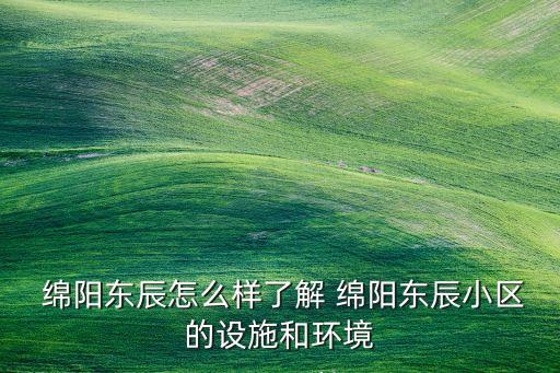  绵阳东辰怎么样了解 绵阳东辰小区的设施和环境