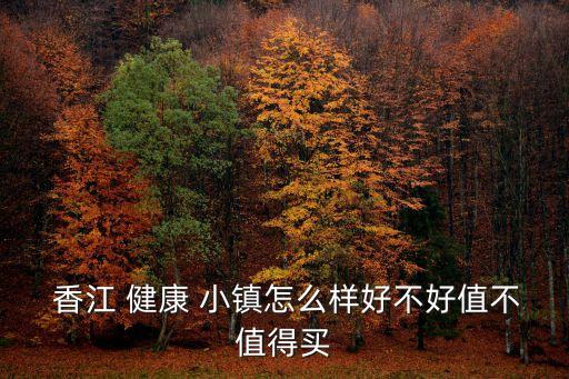  香江 健康 小镇怎么样好不好值不值得买