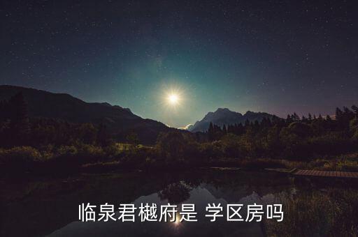  临泉君樾府是 学区房吗
