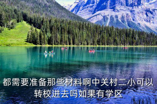 学区房转学需要什么，都需要准备那些材料啊中关村二小可以转校进去吗如果有学区