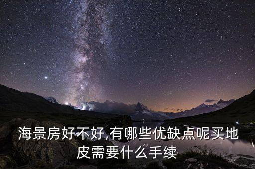  海景房好不好,有哪些优缺点呢买地皮需要什么手续