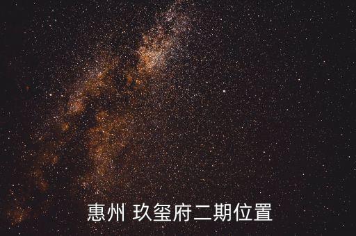  惠州 玖玺府二期位置